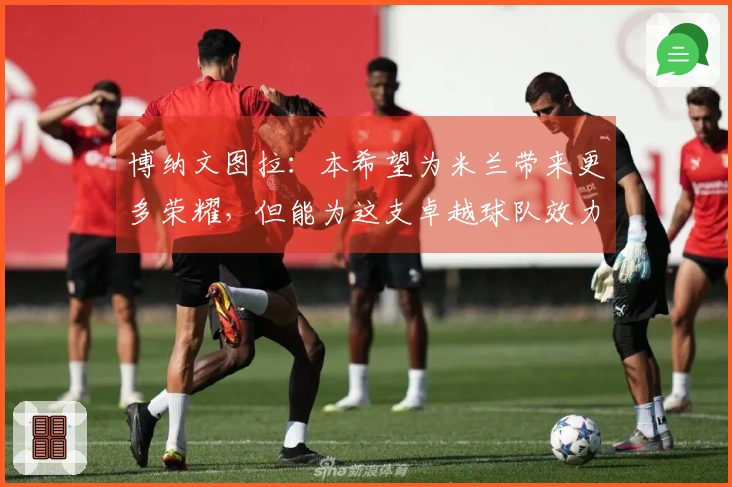 博纳文图拉：本希望为米兰带来更多荣耀，但能为这支卓越球队效力已无怨言