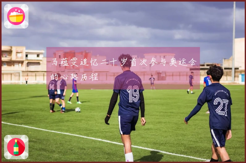 马蕴雯追忆二十岁首次参与奥运会的心路历程