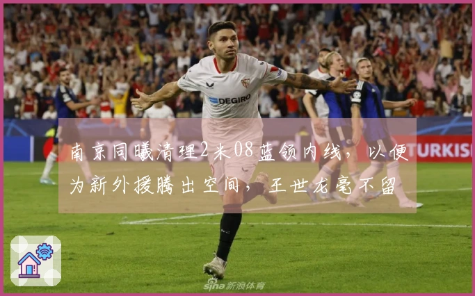 南京同曦清理2米08蓝领内线，以便为新外援腾出空间，王世龙毫不留情！