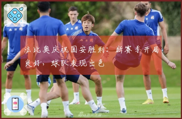 法比奥庆祝国安胜利：新赛季开局良好，球队表现出色