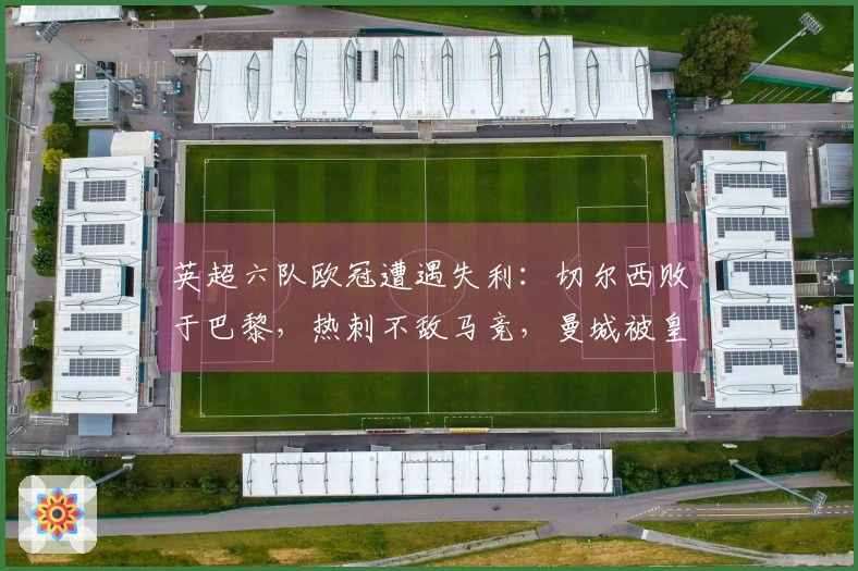 英超六队欧冠遭遇失利：切尔西败于巴黎，热刺不敌马竞，曼城被皇马击败