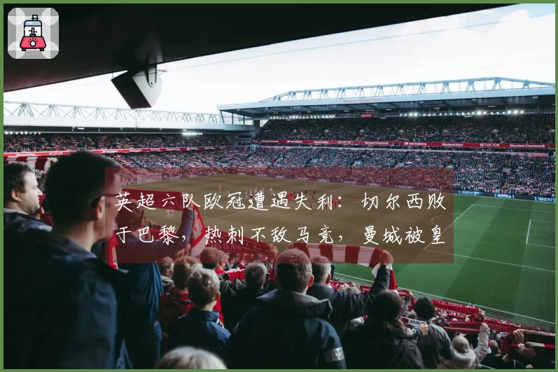 英超六队欧冠遭遇失利：切尔西败于巴黎，热刺不敌马竞，曼城被皇马击败