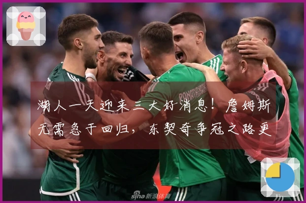 湖人一天迎来三大好消息！詹姆斯无需急于回归，东契奇争冠之路更需他的助力