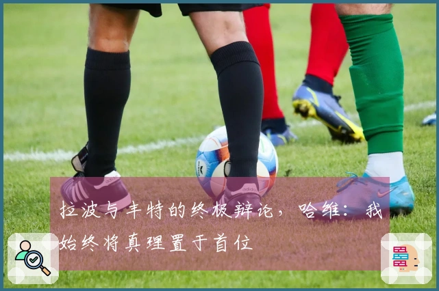 拉波与丰特的终极辩论，哈维：我始终将真理置于首位