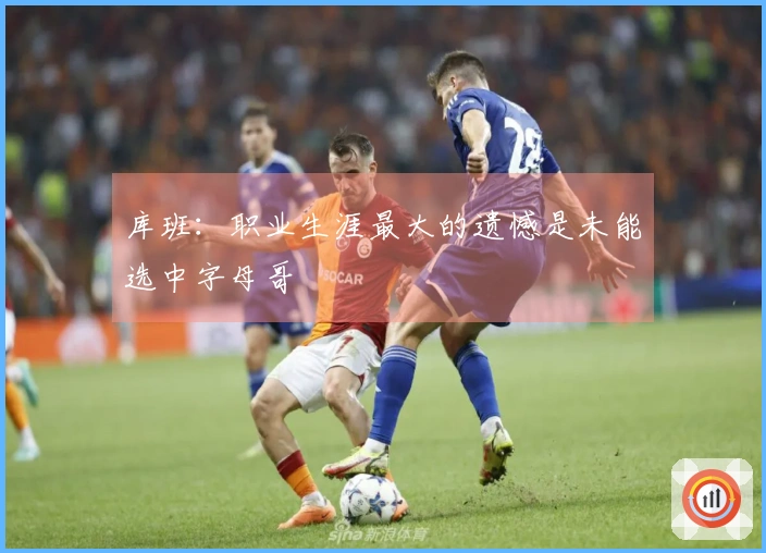 库班：职业生涯最大的遗憾是未能选中字母哥